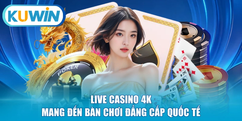 Live Casino 4K mang đến bàn chơi đẳng cấp quốc tế