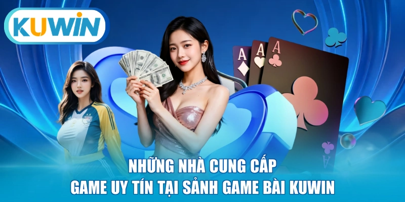 Những nhà cung cấp game uy tín tại sảnh game bài KUWIN