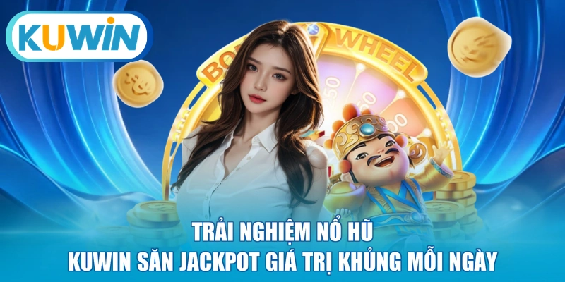 Trải nghiệm nổ hũ KUWIN săn Jackpot giá trị khủng mỗi ngày